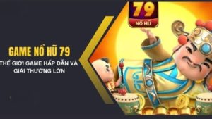 Nổ hũ 79 – Trò chơi nohu siêu hot, dễ chơi dễ ăn tiền