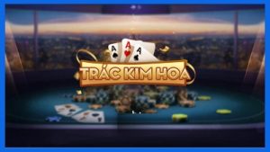 Trác kim hoa – Tựa game bài đặc sắc không thể bỏ lỡ